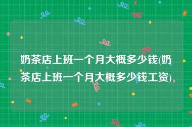奶茶店上班一个月大概多少钱(奶茶店上班一个月大概多少钱工资)