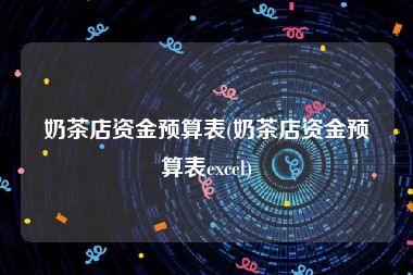 奶茶店资金预算表(奶茶店资金预算表excel)