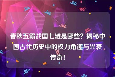 春秋五霸战国七雄是哪些？揭秘中国古代历史中的权力角逐与兴衰传奇！