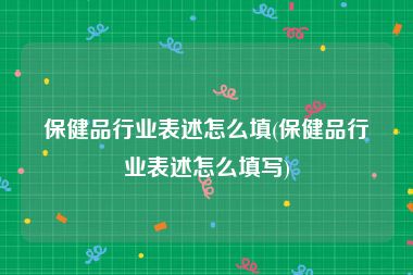 保健品行业表述怎么填(保健品行业表述怎么填写)