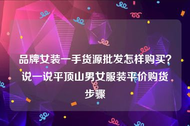 品牌女装一手货源批发怎样购买？说一说平顶山男女服装平价购货步骤