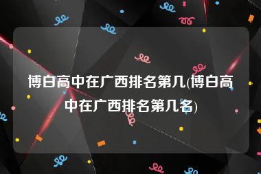 博白高中在广西排名第几(博白高中在广西排名第几名)