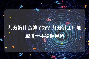 九分裤什么牌子好？九分裤工厂加盟价一手货源通道