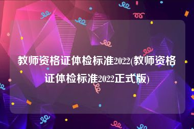 教师资格证体检标准2022(教师资格证体检标准2022正式版)