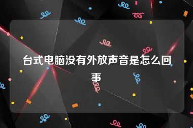 台式电脑没有外放声音是怎么回事