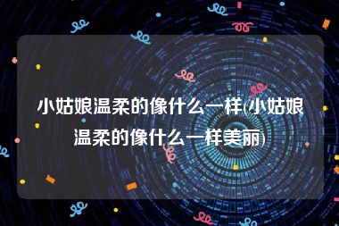 小姑娘温柔的像什么一样(小姑娘温柔的像什么一样美丽)
