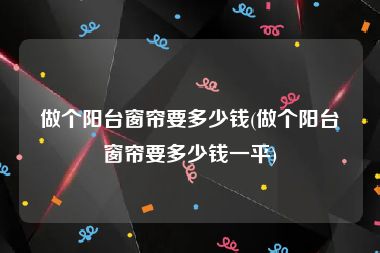 做个阳台窗帘要多少钱(做个阳台窗帘要多少钱一平)