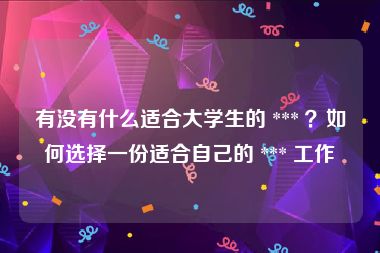 有没有什么适合大学生的 *** ？如何选择一份适合自己的 *** 工作