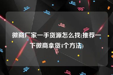 微商厂家一手货源怎么找(推荐一下微商拿货4个方法)