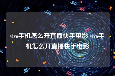 vivo手机怎么开直播快手电影 vivo手机怎么开直播快手电影