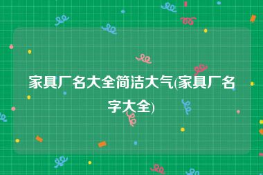 家具厂名大全简洁大气(家具厂名字大全)