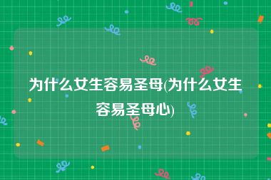 为什么女生容易圣母(为什么女生容易圣母心)