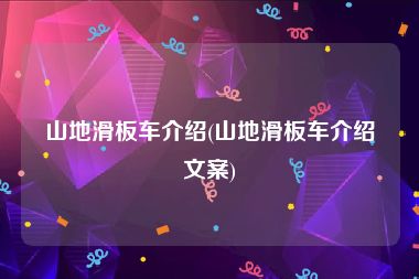 山地滑板车介绍(山地滑板车介绍文案)