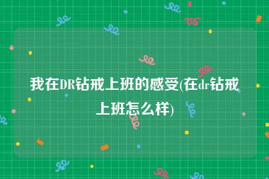 我在DR钻戒上班的感受(在dr钻戒上班怎么样)