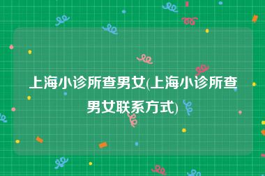 上海小诊所查男女(上海小诊所查男女联系方式)
