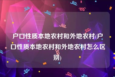 户口性质本地农村和外地农村(户口性质本地农村和外地农村怎么区别)