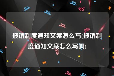 报销制度通知文案怎么写(报销制度通知文案怎么写啊)