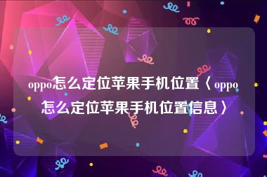 oppo怎么定位苹果手机位置〈oppo怎么定位苹果手机位置信息〉