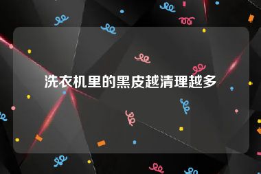 洗衣机里的黑皮越清理越多