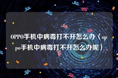 OPPO手机中病毒打不开怎么办〈oppo手机中病毒打不开怎么办呢〉