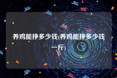养鸡能挣多少钱(养鸡能挣多少钱一斤)