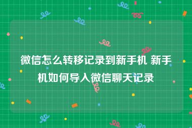 微信怎么转移记录到新手机 新手机如何导入微信聊天记录