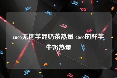 coco无糖芋泥奶茶热量 coco的鲜芋牛奶热量
