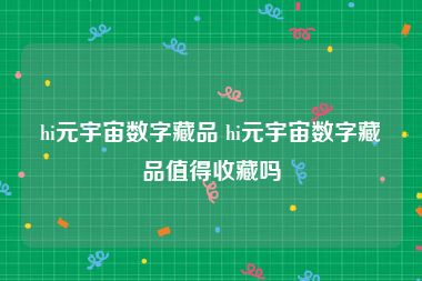 hi元宇宙数字藏品 hi元宇宙数字藏品值得收藏吗