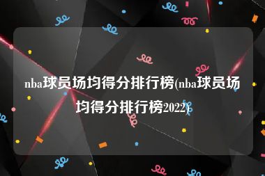nba球员场均得分排行榜(nba球员场均得分排行榜2022)