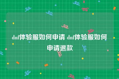 dnf体验服如何申请 dnf体验服如何申请退款