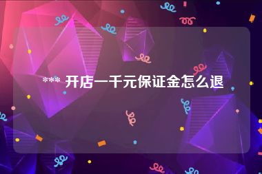 *** 开店一千元保证金怎么退