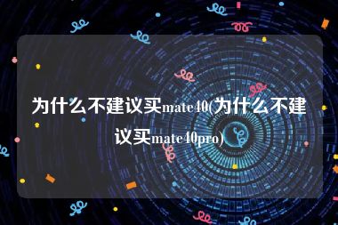 为什么不建议买mate40(为什么不建议买mate40pro)