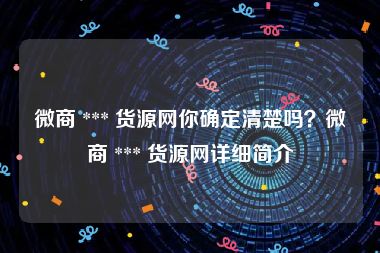 微商 *** 货源网你确定清楚吗？微商 *** 货源网详细简介