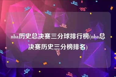nba历史总决赛三分球排行榜(nba总决赛历史三分榜排名)