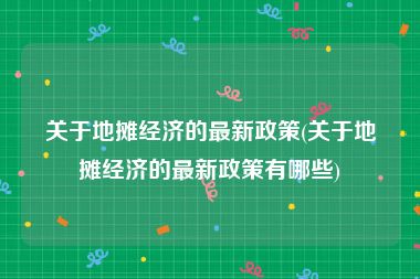 关于地摊经济的最新政策(关于地摊经济的最新政策有哪些)