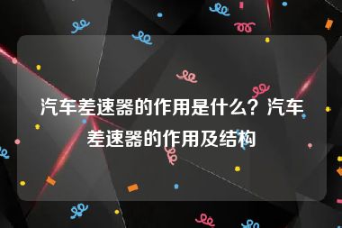 汽车差速器的作用是什么？汽车差速器的作用及结构