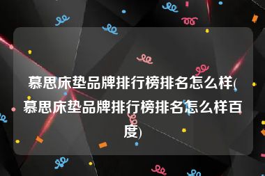 慕思床垫品牌排行榜排名怎么样(慕思床垫品牌排行榜排名怎么样百度)
