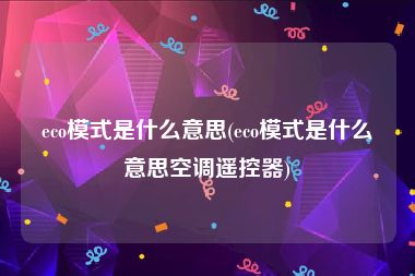 eco模式是什么意思(eco模式是什么意思空调遥控器)