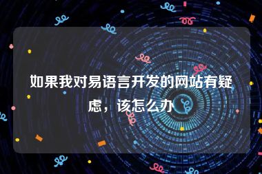 如果我对易语言开发的网站有疑虑，该怎么办