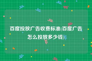 百度投放广告收费标准(百度广告怎么投放多少钱)