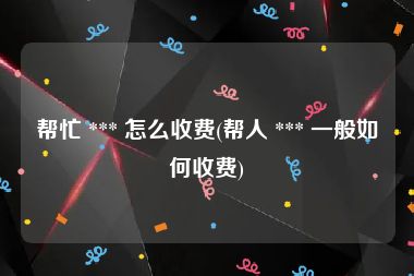帮忙 *** 怎么收费(帮人 *** 一般如何收费)