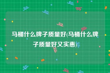 马桶什么牌子质量好(马桶什么牌子质量好又实惠)