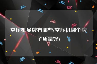空压机品牌有哪些(空压机哪个牌子质量好)