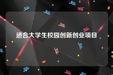 适合大学生校园创新创业项目