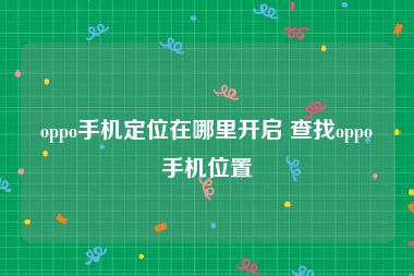 oppo手机定位在哪里开启 查找oppo手机位置