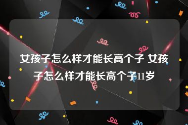 女孩子怎么样才能长高个子 女孩子怎么样才能长高个子11岁