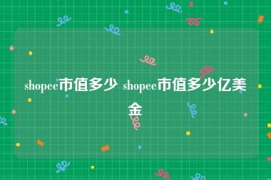 shopee市值多少 shopee市值多少亿美金