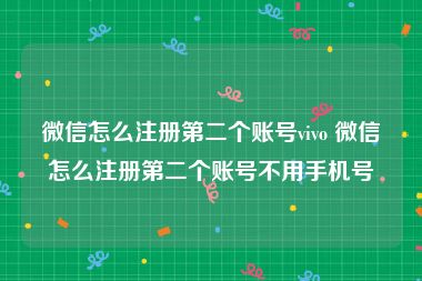 微信怎么注册第二个账号vivo 微信怎么注册第二个账号不用手机号