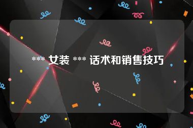  *** 女装 *** 话术和销售技巧