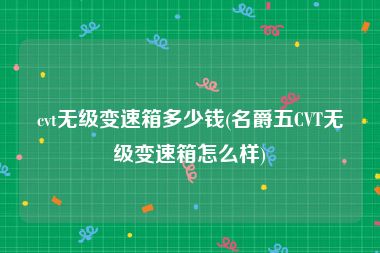 cvt无级变速箱多少钱(名爵五CVT无级变速箱怎么样)
